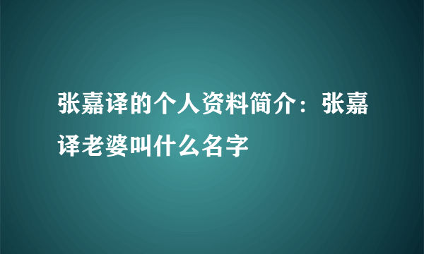 张嘉译的个人资料简介：张嘉译老婆叫什么名字