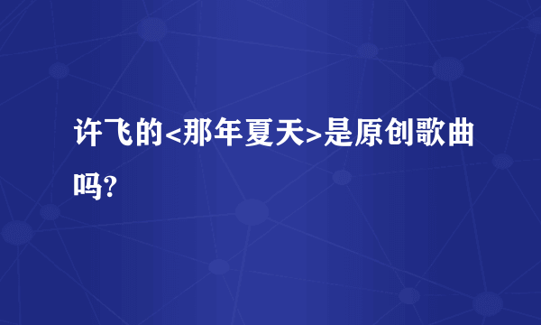 许飞的<那年夏天>是原创歌曲吗?