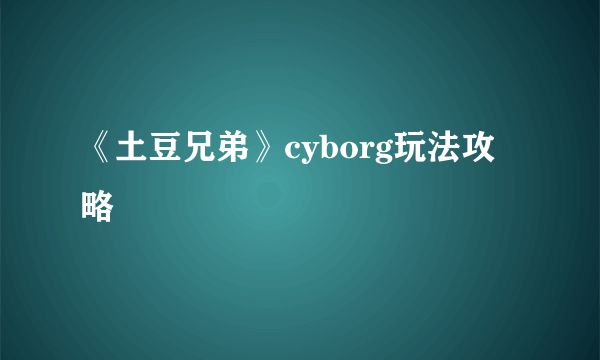 《土豆兄弟》cyborg玩法攻略