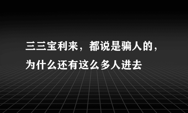 三三宝利来，都说是骗人的，为什么还有这么多人进去