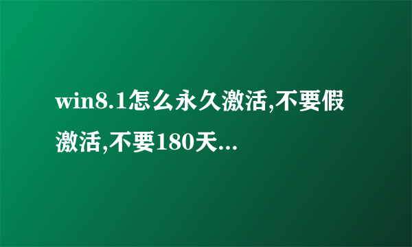 win8.1怎么永久激活,不要假激活,不要180天的kms