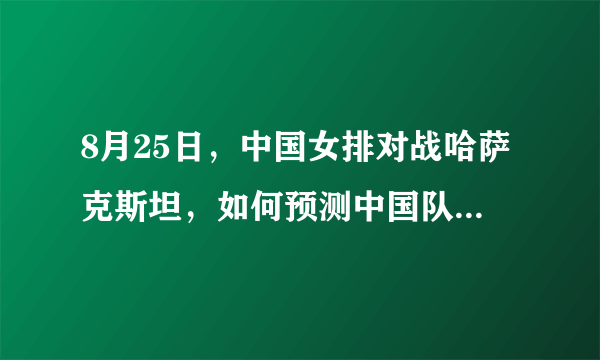 8月25日，中国女排对战哈萨克斯坦，如何预测中国队的首发阵容？