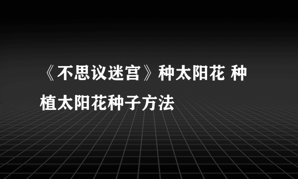 《不思议迷宫》种太阳花 种植太阳花种子方法