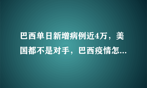 巴西单日新增病例近4万，美国都不是对手，巴西疫情怎么会发展到这种地步？