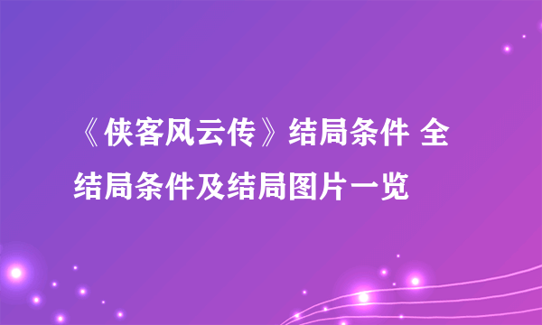 《侠客风云传》结局条件 全结局条件及结局图片一览