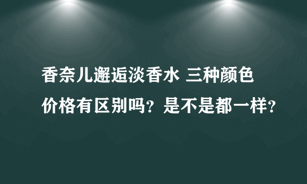 香奈儿邂逅淡香水 三种颜色价格有区别吗？是不是都一样？