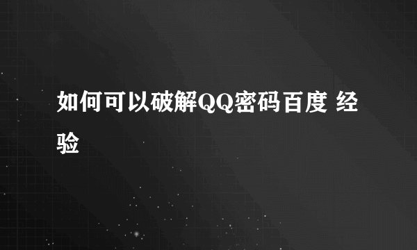 如何可以破解QQ密码百度 经验