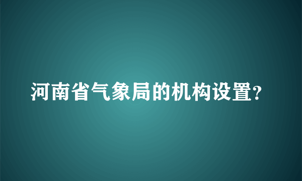 河南省气象局的机构设置？