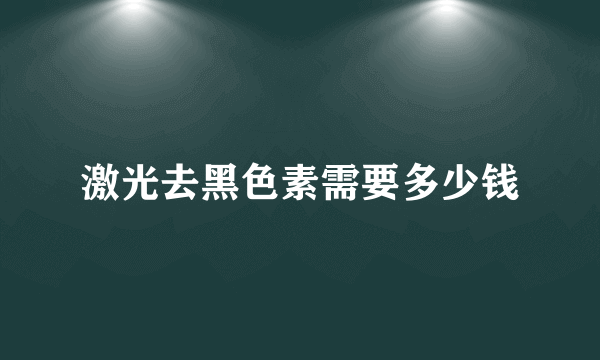 激光去黑色素需要多少钱