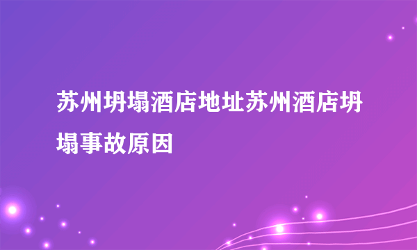 苏州坍塌酒店地址苏州酒店坍塌事故原因