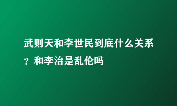 武则天和李世民到底什么关系？和李治是乱伦吗