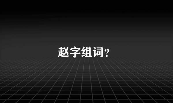 赵字组词？