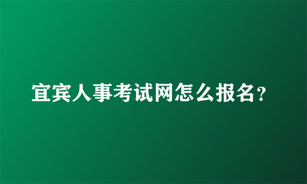 宜宾人事考试网怎么报名？