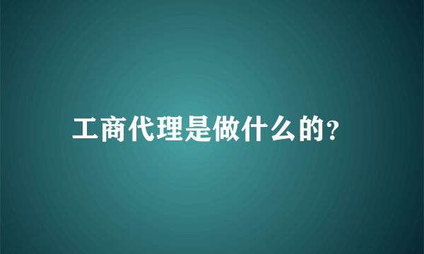 工商代理是做什么的？