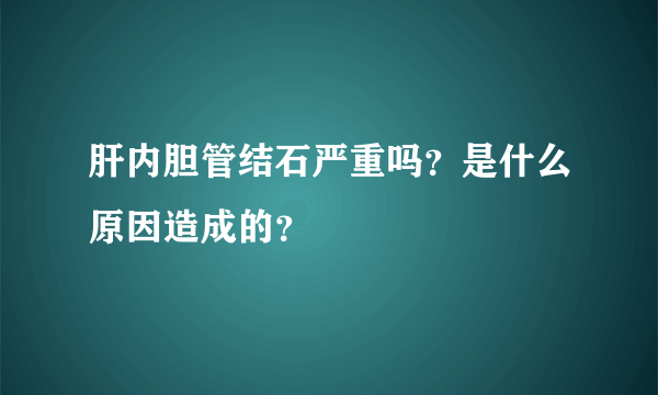 肝内胆管结石严重吗？是什么原因造成的？