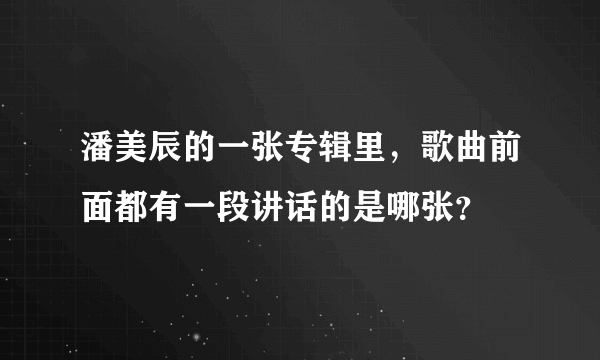 潘美辰的一张专辑里，歌曲前面都有一段讲话的是哪张？