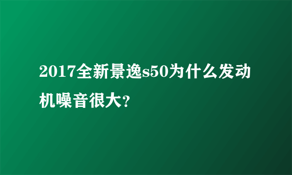 2017全新景逸s50为什么发动机噪音很大？