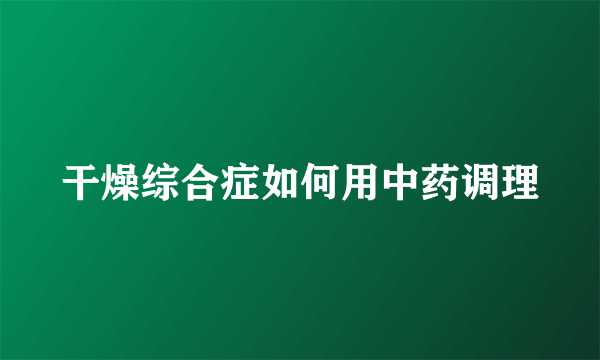 干燥综合症如何用中药调理