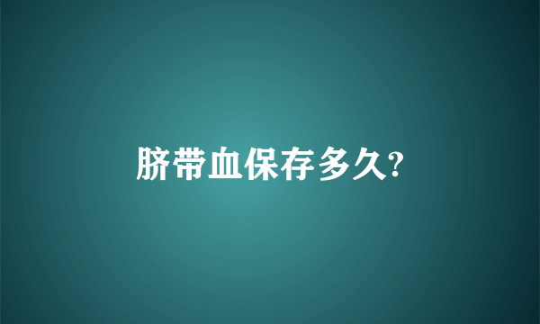 脐带血保存多久?