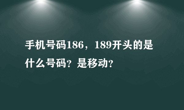 手机号码186，189开头的是什么号码？是移动？