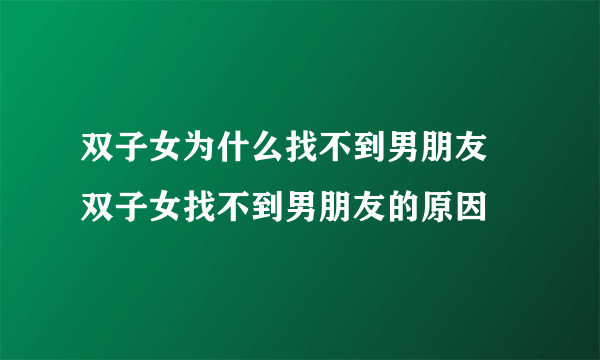 双子女为什么找不到男朋友 双子女找不到男朋友的原因