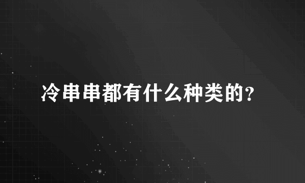 冷串串都有什么种类的？