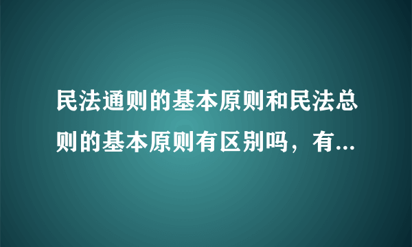 民法通则的基本原则和民法总则的基本原则有区别吗，有什么区别