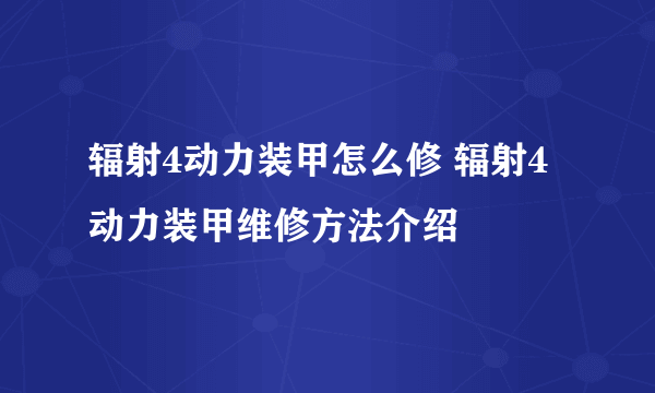 辐射4动力装甲怎么修 辐射4动力装甲维修方法介绍