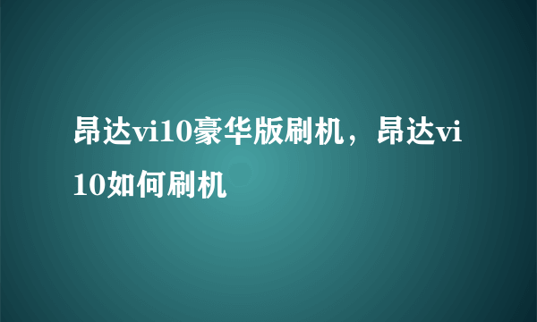 昂达vi10豪华版刷机，昂达vi10如何刷机