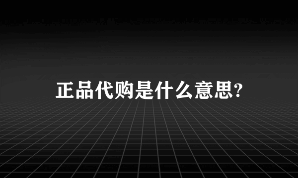 正品代购是什么意思?