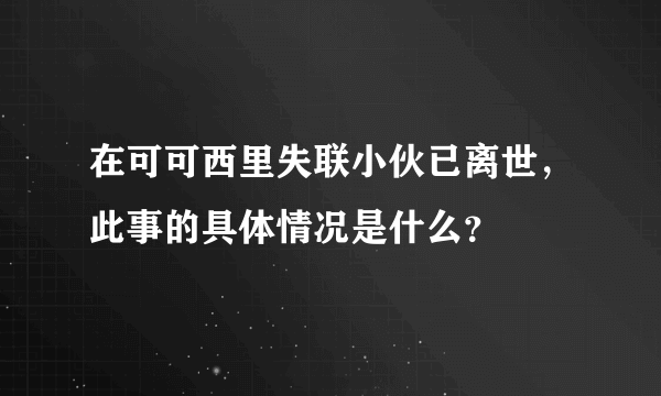 在可可西里失联小伙已离世，此事的具体情况是什么？