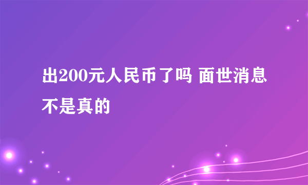 出200元人民币了吗 面世消息不是真的