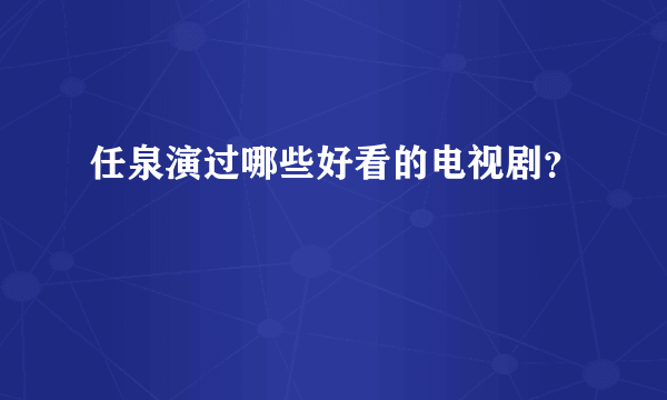 任泉演过哪些好看的电视剧？