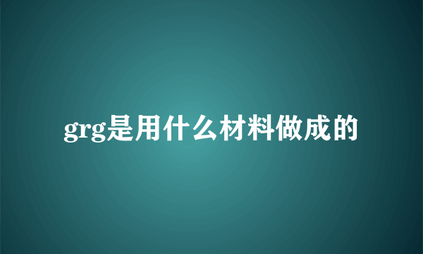 grg是用什么材料做成的