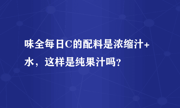 味全每日C的配料是浓缩汁+水，这样是纯果汁吗？