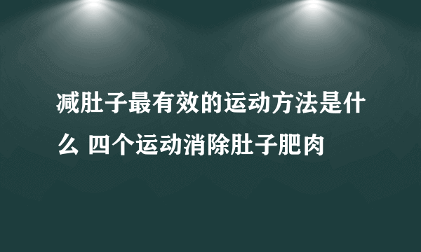 减肚子最有效的运动方法是什么 四个运动消除肚子肥肉