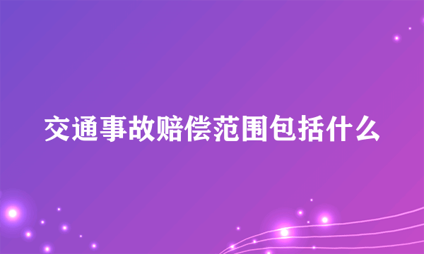 交通事故赔偿范围包括什么