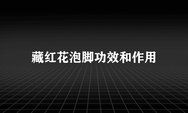 藏红花泡脚功效和作用