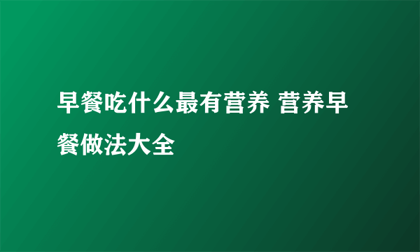 早餐吃什么最有营养 营养早餐做法大全