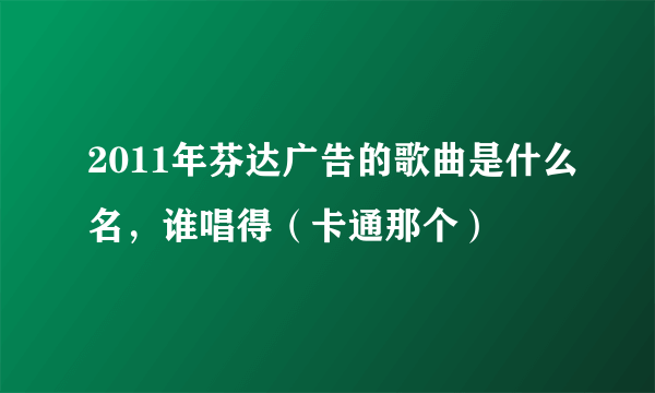 2011年芬达广告的歌曲是什么名，谁唱得（卡通那个）