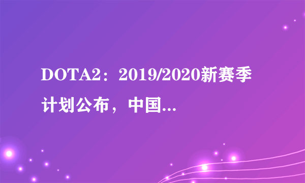 DOTA2：2019/2020新赛季计划公布，中国选手要大年初一打Major