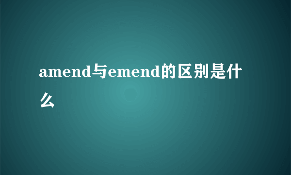 amend与emend的区别是什么