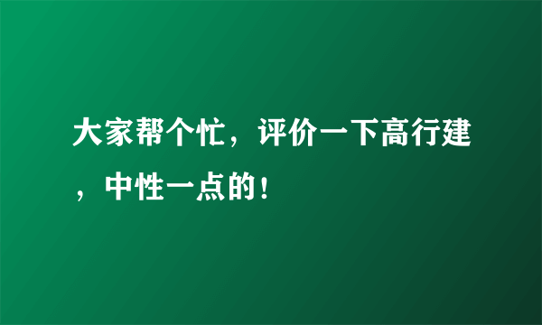 大家帮个忙，评价一下高行建，中性一点的！