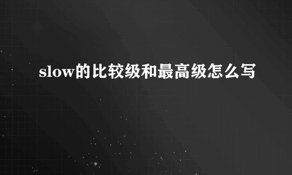 slow的比较级和最高级怎么写