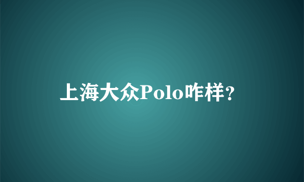 上海大众Polo咋样？