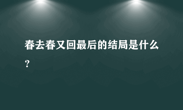 春去春又回最后的结局是什么？