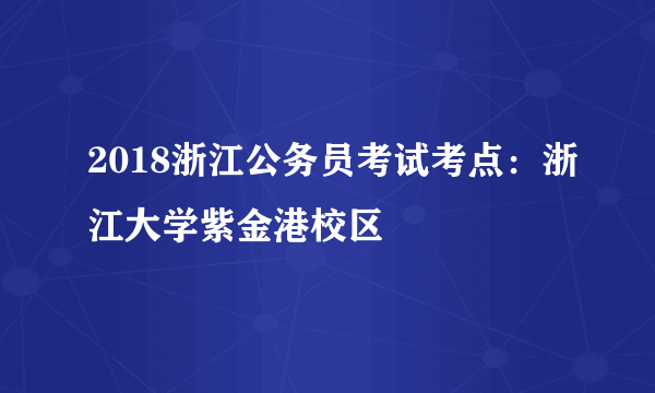 2018浙江公务员考试考点：浙江大学紫金港校区