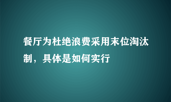 餐厅为杜绝浪费采用末位淘汰制，具体是如何实行