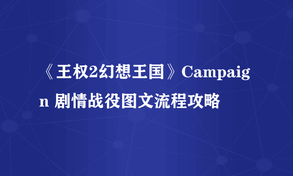 《王权2幻想王国》Campaign 剧情战役图文流程攻略