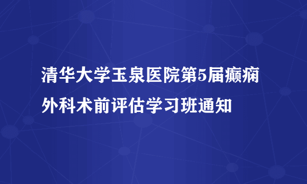 清华大学玉泉医院第5届癫痫外科术前评估学习班通知